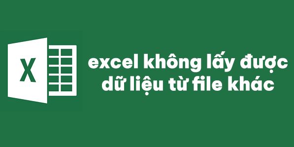 Khắc phục Excel không lấy được dữ liệu từ file khác